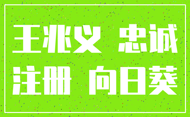 王兆义 忠诚_注册 向日葵