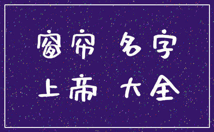 窗帘 名字_上帝 大全