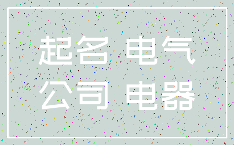 起名 电气_公司 电器