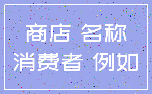 商店 名称_消费者 例如