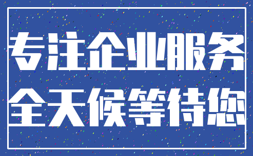 专注企业服务_全天候等待您
