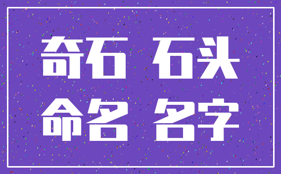 奇石 石头_命名 名字