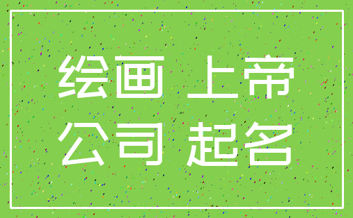 绘画 上帝_公司 起名