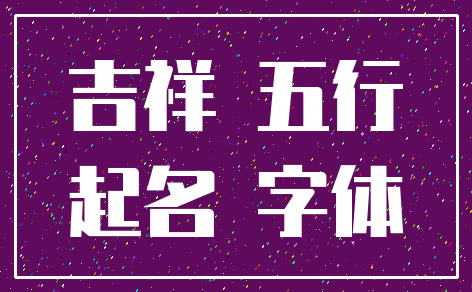 吉祥 五行_起名 字体