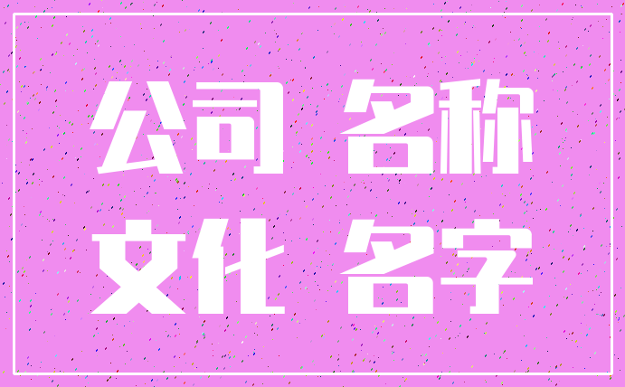 公司 名称_文化 名字
