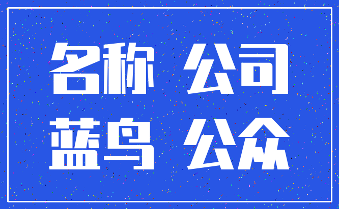 名称 公司_蓝鸟 公众