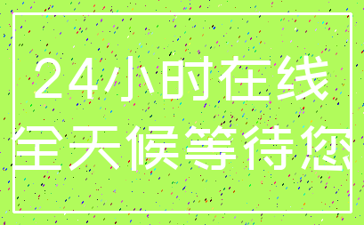 24小时在线_全天候等待您