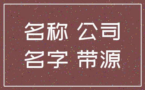 名称 公司_名字 带源