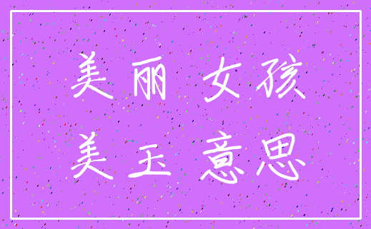 美丽 女孩_美玉 意思