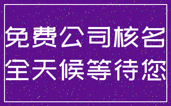 免费公司核名_全天候等待您