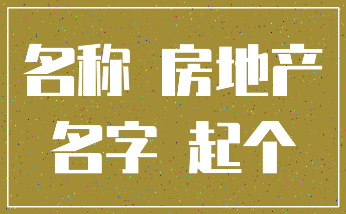 名称 房地产_名字 起个