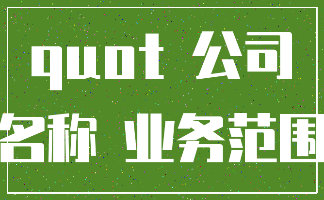quot 公司_名称 业务范围