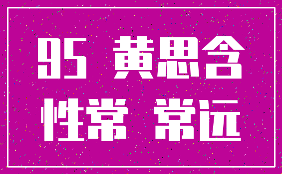 95 黄思含_性常 常远