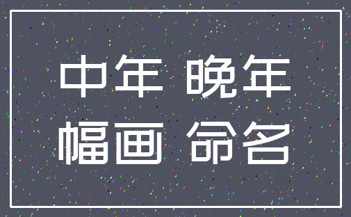 中年 晚年_幅画 命名