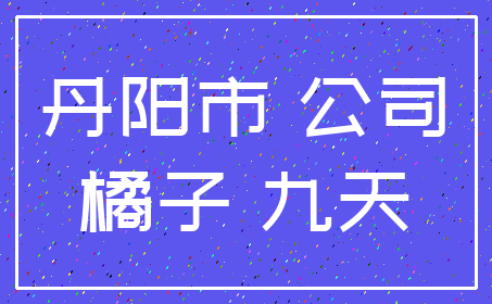 丹阳市 公司_橘子 九天