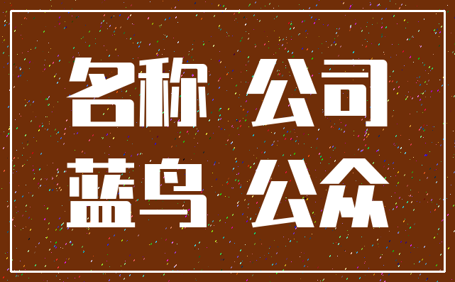 名称 公司_蓝鸟 公众