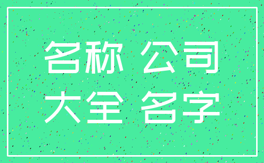 名称 公司_大全 名字