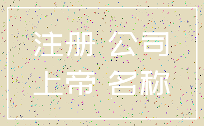 注册 公司_上帝 名称
