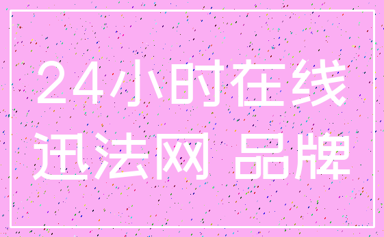 24小时在线_迅法网 品牌