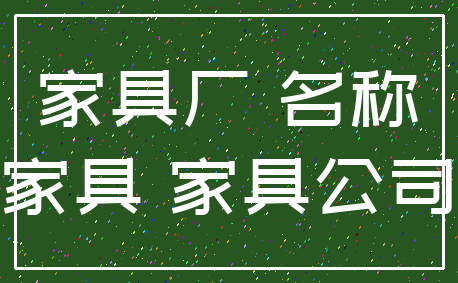 家具厂 名称_家具 家具公司