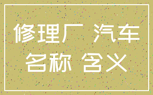 修理厂 汽车_名称 含义