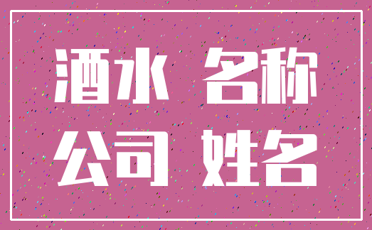 酒水 名称_公司 姓名