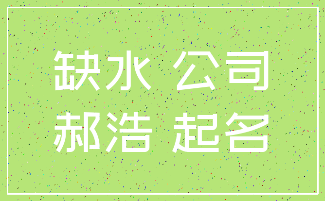 缺水 公司_郝浩 起名