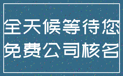 全天候等待您_免费公司核名