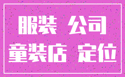 服装 公司_童装店 定位