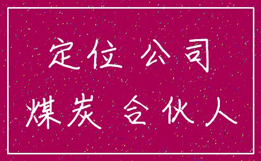 定位 公司_煤炭 合伙人