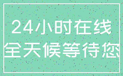 24小时在线_全天候等待您