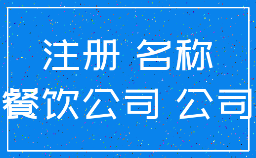 注册 名称_餐饮公司 公司