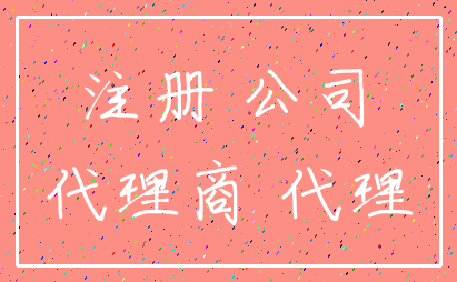注册 公司_代理商 代理