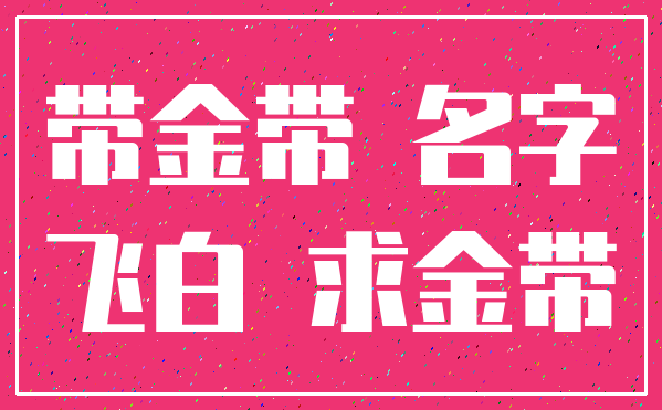 带金带 名字_飞白 求金带