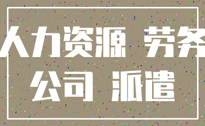 人力资源 劳务_公司 派遣