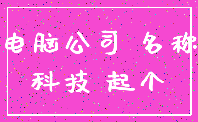 电脑公司 名称_科技 起个