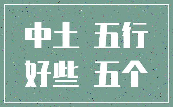 中土 五行_好些 五个