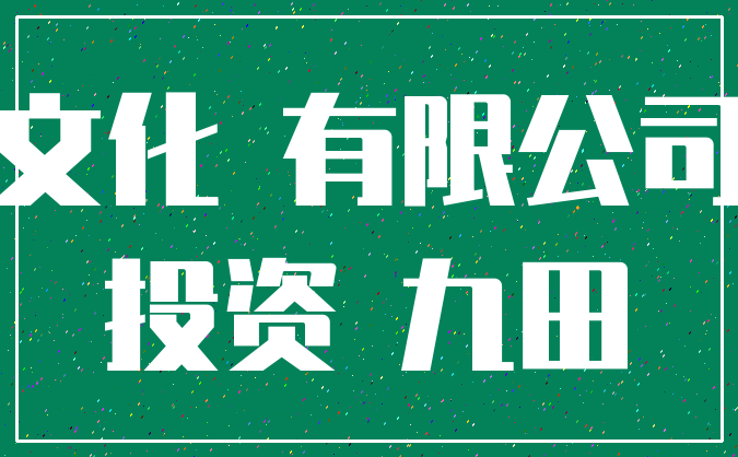 文化 有限公司_投资 九田