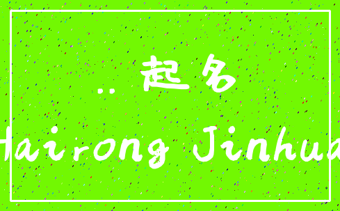 .. 起名_Hairong Jinhua