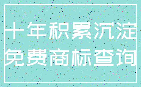 十年积累沉淀_免费商标查询