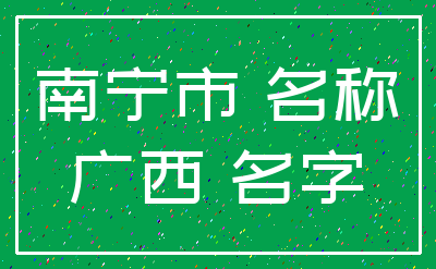 南宁市 名称_广西 名字