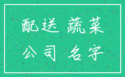 配送 蔬菜_公司 名字