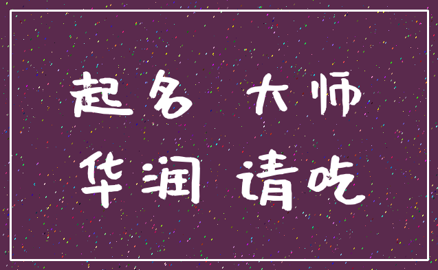 起名 大师_华润 请吃