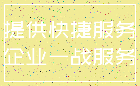 提供快捷服务_企业一战服务