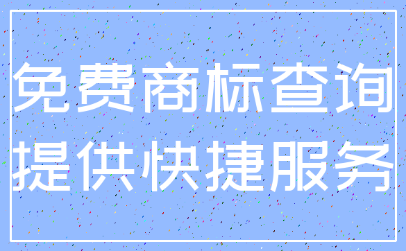 免费商标查询_提供快捷服务