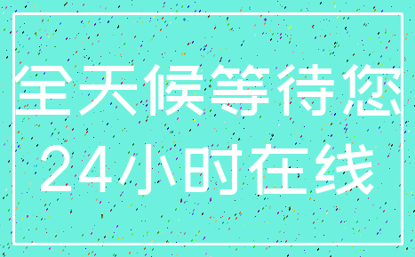 全天候等待您_24小时在线