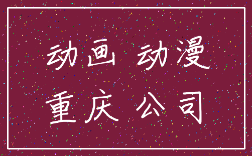 动画 动漫_重庆 公司