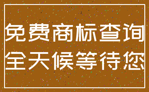 免费商标查询_全天候等待您