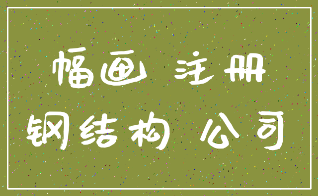 幅画 注册_钢结构 公司