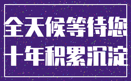 全天候等待您_十年积累沉淀